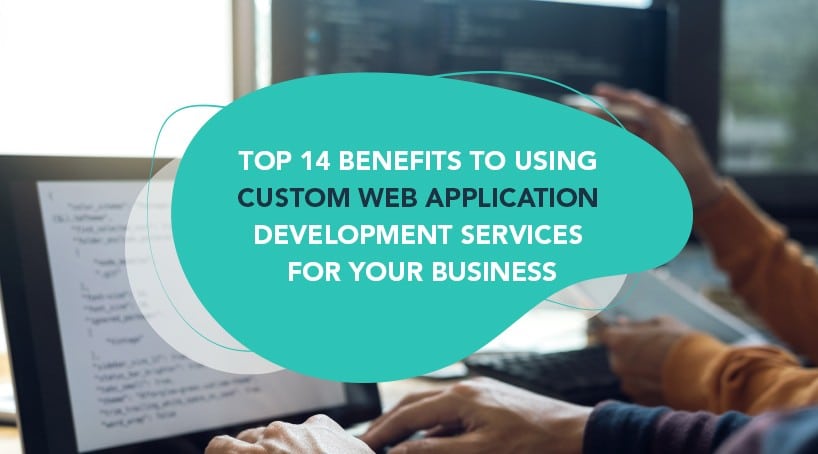 Top 14 Benefits to Using Custom web application development services for Your Business